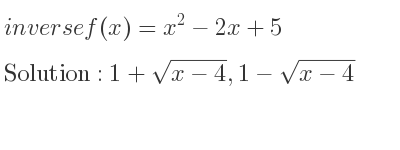 The inverse of f(x)=x^2-2x+5 is 1+sqrt(x-4),1-sqrt(x-4)
